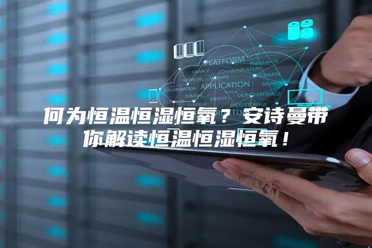 何为恒温恒湿恒氧？安诗曼带你解读恒温恒湿恒氧！
