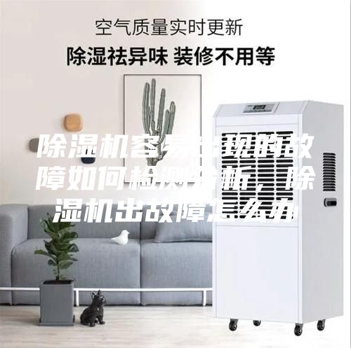 除湿机容易出现的故障如何检测分析，除湿机出故障怎么办