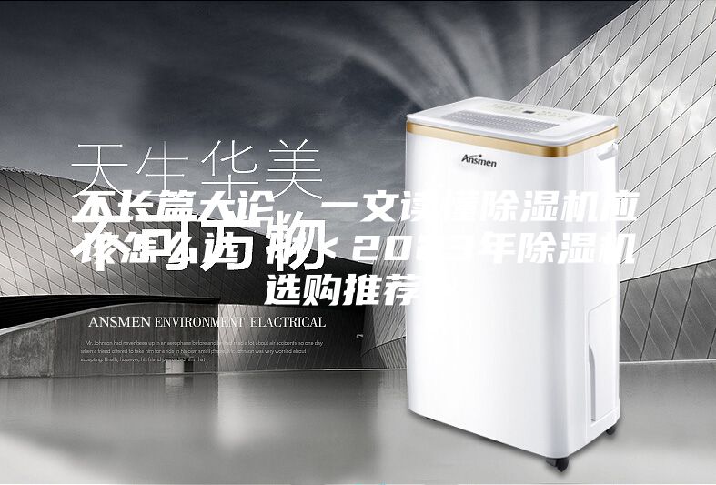 不长篇大论，一文读懂除湿机应该怎么选 附＜2023年除湿机选购推荐＞