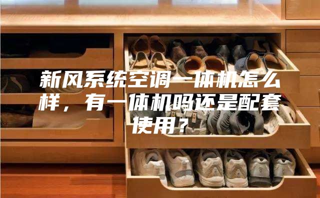 新风系统空调一体机怎么样，有一体机吗还是配套使用？