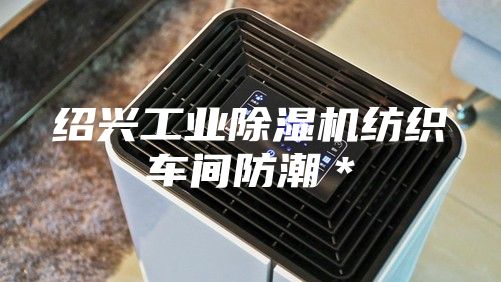 绍兴工业除湿机纺织车间防潮＊