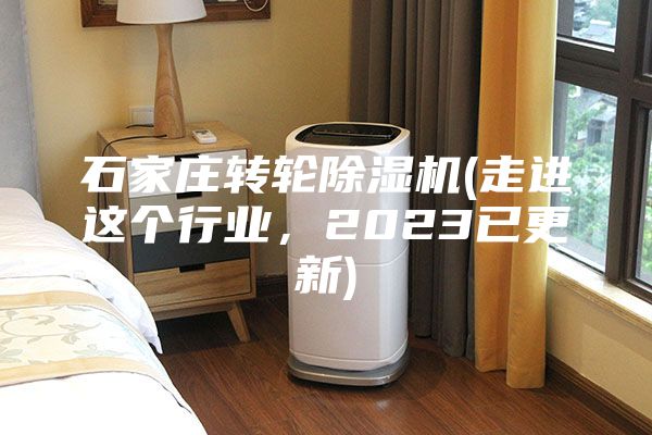 石家庄转轮除湿机(走进这个行业，2023已更新)