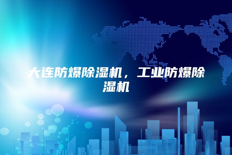 大连防爆除湿机，工业防爆除湿机