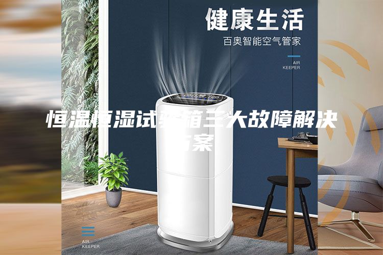 恒温恒湿试验箱三大故障解决方案
