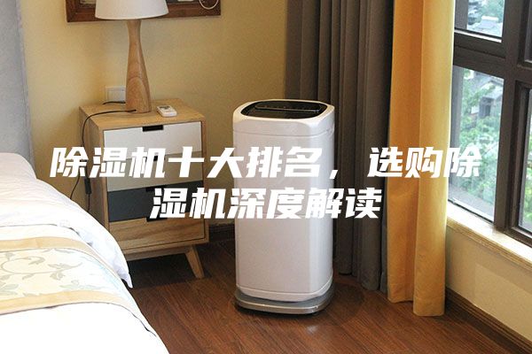 除湿机十大排名，选购除湿机深度解读
