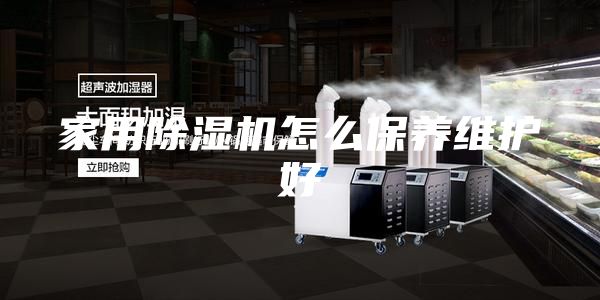 家用除湿机怎么保养维护好