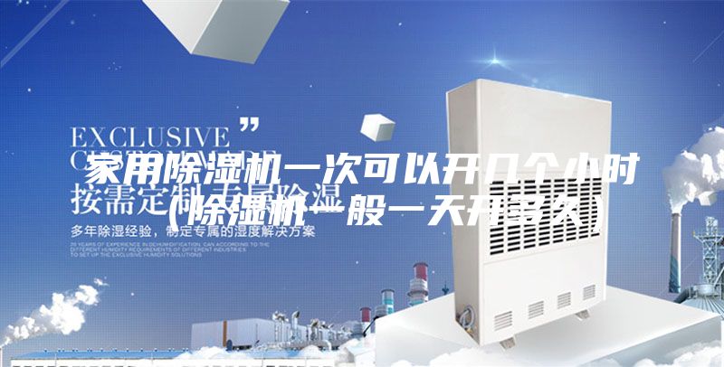 家用除湿机一次可以开几个小时（除湿机一般一天开多久）