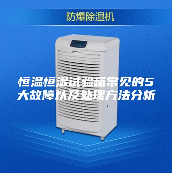 恒温恒湿试验箱常见的5大故障以及处理方法分析