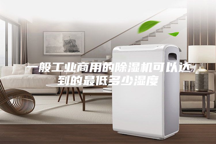 一般工业商用的除湿机可以达到的最低多少湿度