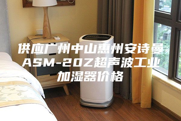 供应广州中山惠州安诗曼ASM-20Z超声波工业加湿器价格