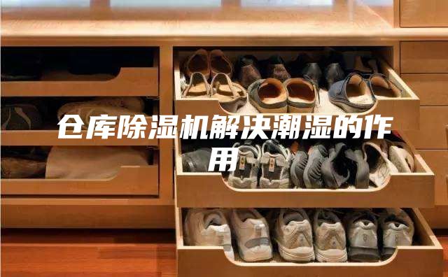 仓库除湿机解决潮湿的作用