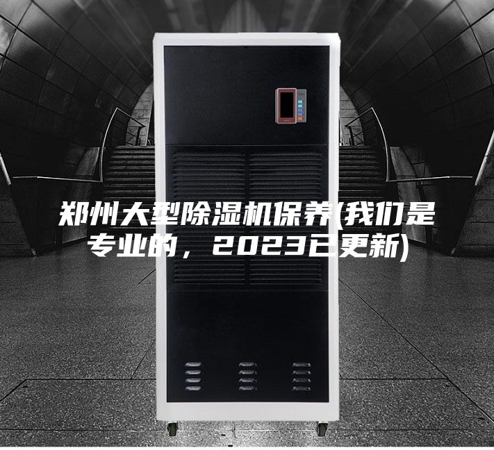 郑州大型除湿机保养(我们是专业的，2023已更新)
