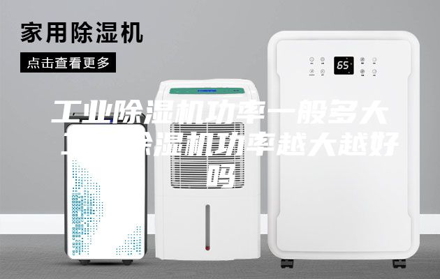工业除湿机功率一般多大 工业除湿机功率越大越好吗