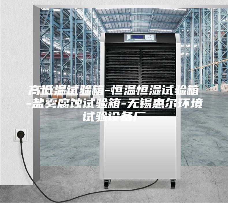 高低温试验箱-恒温恒湿试验箱-盐雾腐蚀试验箱-无锡惠尔环境试验设备厂