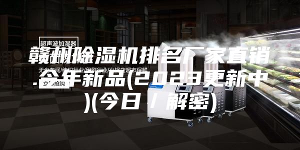 赣州除湿机排名厂家直销.今年新品(2023更新中)(今日／解密)