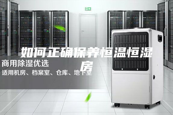 如何正确保养恒温恒湿房