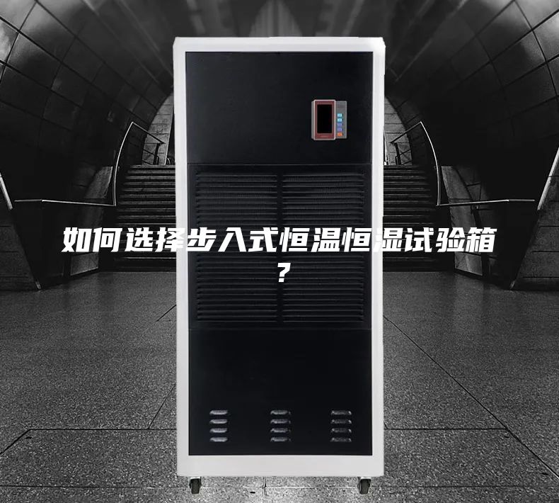 如何选择步入式恒温恒湿试验箱？