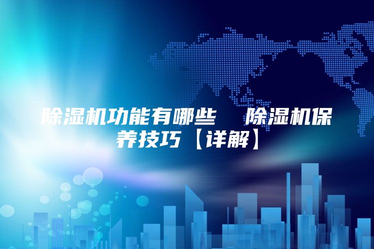 除湿机功能有哪些  除湿机保养技巧【详解】