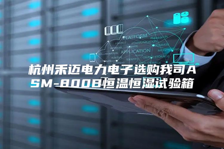 杭州禾迈电力电子选购我司ASM-800B恒温恒湿试验箱