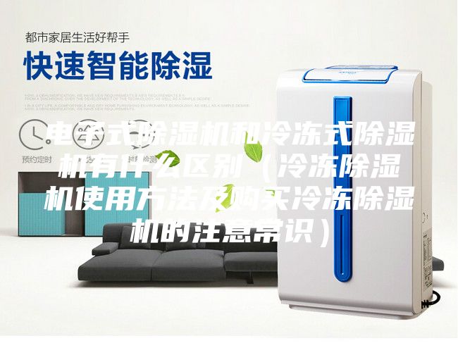 电子式除湿机和冷冻式除湿机有什么区别（冷冻除湿机使用方法及购买冷冻除湿机的注意常识）