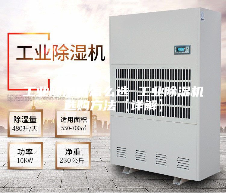 工业除湿机怎么选 工业除湿机选购方法【详解】