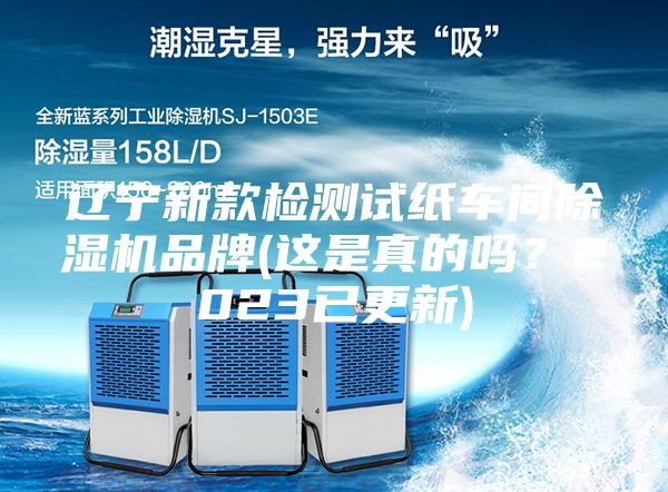 辽宁新款检测试纸车间除湿机品牌(这是真的吗？2023已更新)