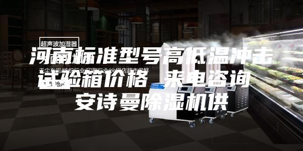 河南标准型号高低温冲击试验箱价格 来电咨询 安诗曼除湿机供