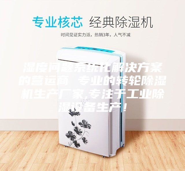 湿度问题系统化解决方案的营运商 专业的转轮除湿机生产厂家,专注于工业除湿设备生产！
