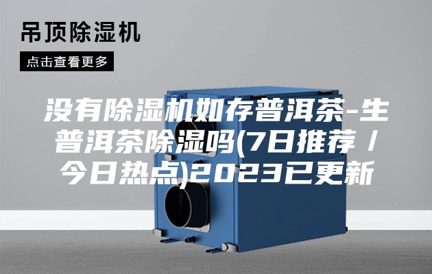 没有除湿机如存普洱茶-生普洱茶除湿吗(7日推荐／今日热点)2023已更新