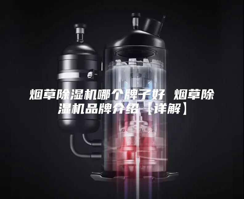 烟草除湿机哪个牌子好 烟草除湿机品牌介绍【详解】
