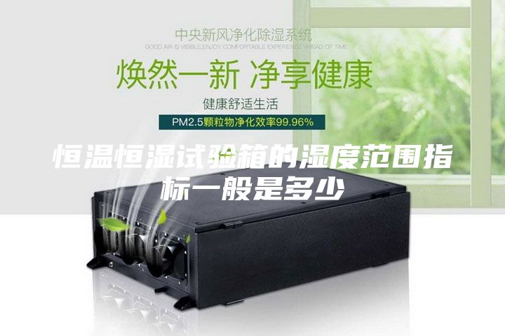 恒温恒湿试验箱的湿度范围指标一般是多少
