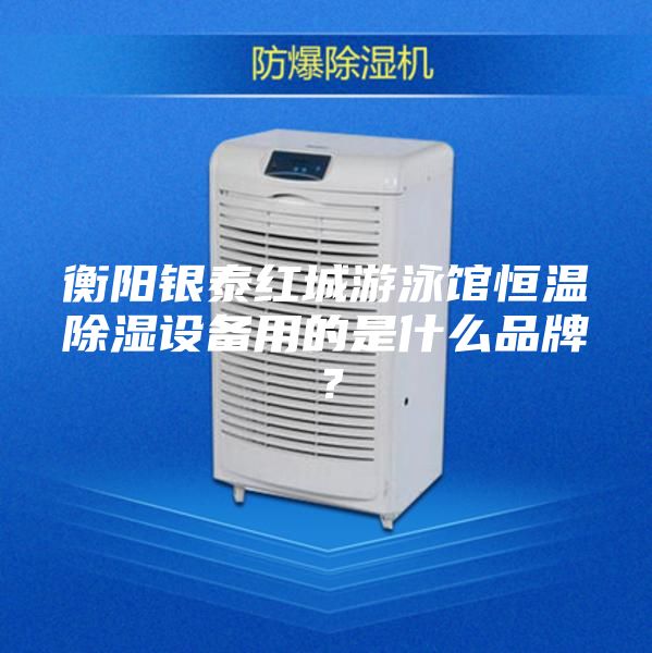 衡阳银泰红城游泳馆恒温除湿设备用的是什么品牌？