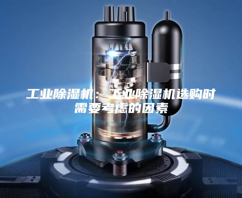 工业除湿机：工业除湿机选购时需要考虑的因素