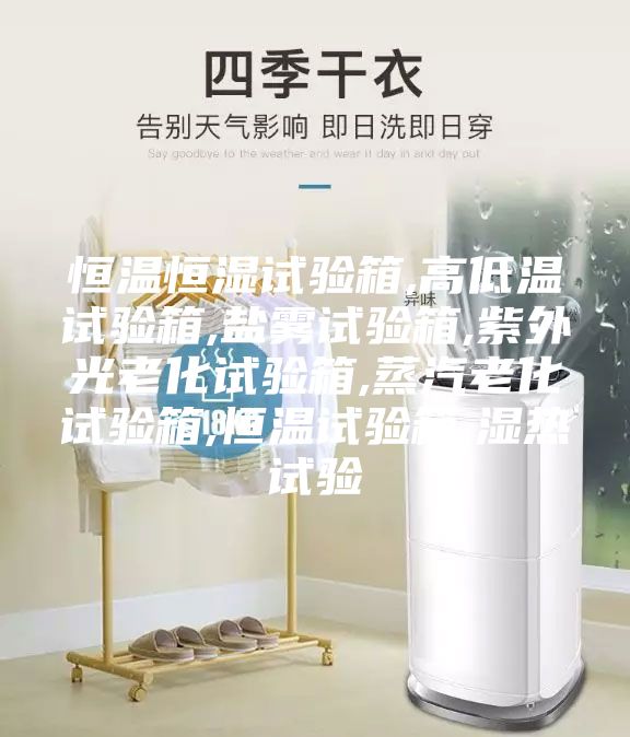 恒温恒湿试验箱,高低温试验箱,盐雾试验箱,紫外光老化试验箱,蒸汽老化试验箱,恒温试验箱,湿热试验