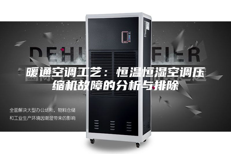 暖通空调工艺：恒温恒湿空调压缩机故障的分析与排除