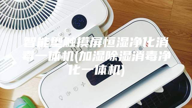 智能型触摸屏恒湿净化消毒一体机(加湿除湿消毒净化一体机)