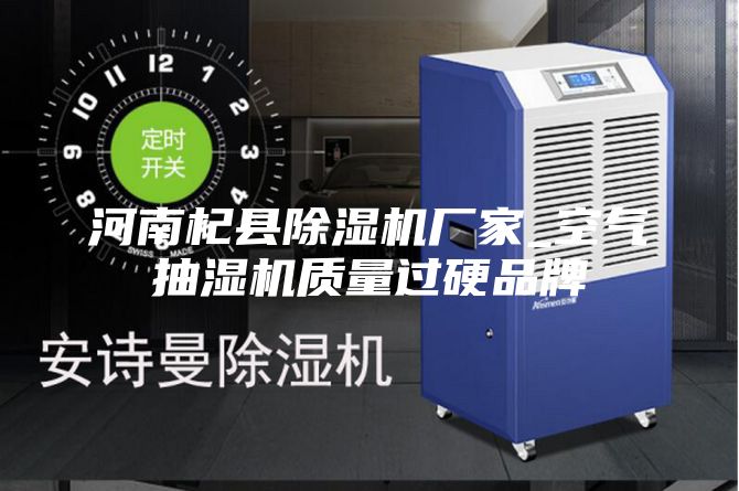 河南杞县除湿机厂家_空气抽湿机质量过硬品牌