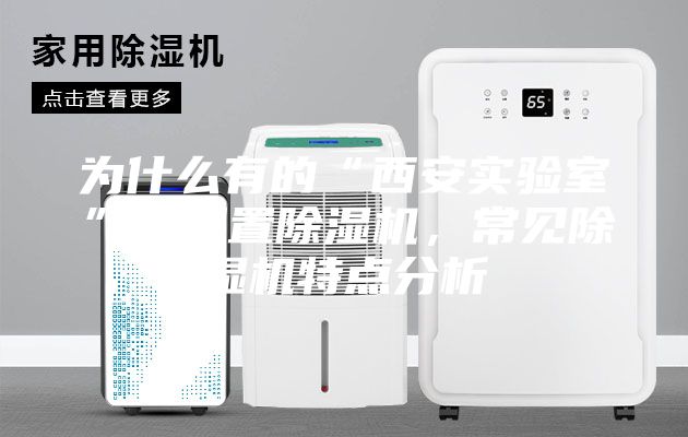 为什么有的“西安实验室”要配置除湿机，常见除湿机特点分析