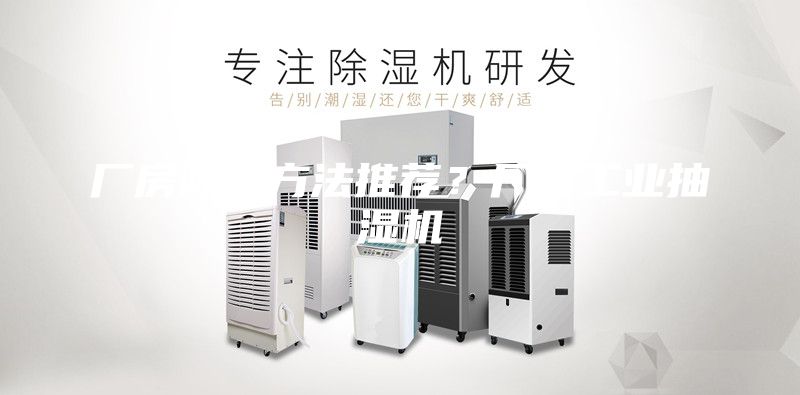 厂房除湿方法推荐？厂房工业抽湿机