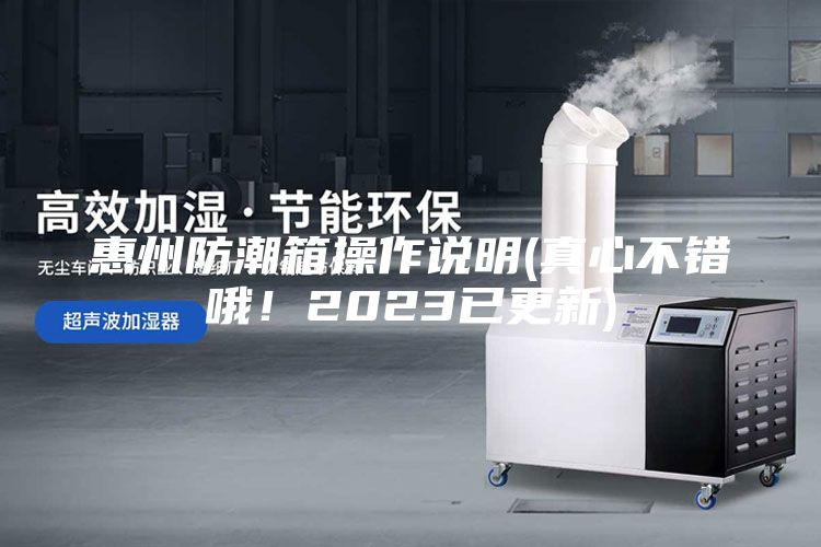 惠州防潮箱操作说明(真心不错哦！2023已更新)