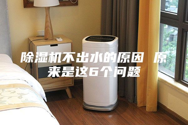 除湿机不出水的原因 原来是这6个问题