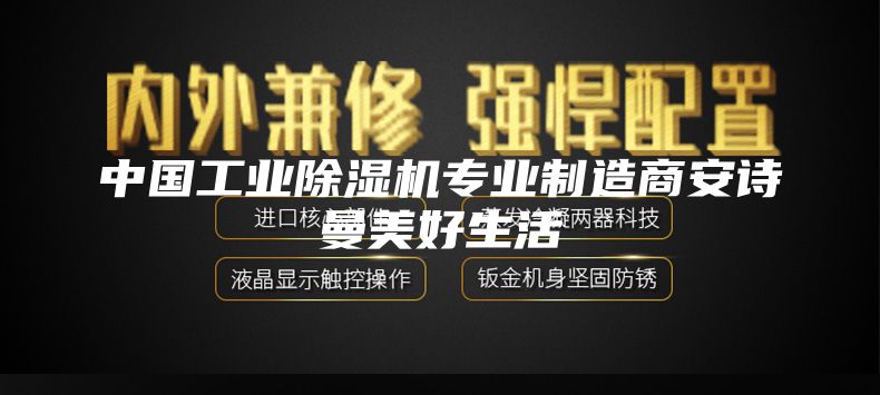 中国工业除湿机专业制造商安诗曼美好生活