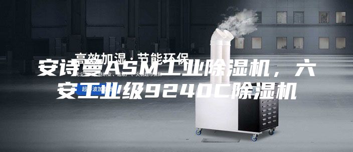 安诗曼ASM工业除湿机，六安工业级9240C除湿机