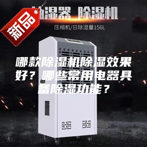 哪款除湿机除湿效果好？哪些常用电器具备除湿功能？