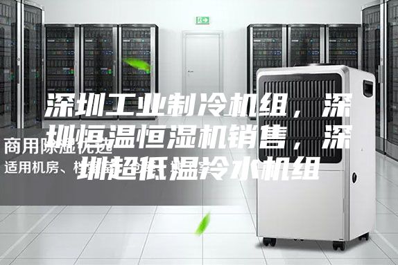深圳工业制冷机组，深圳恒温恒湿机销售，深圳超低温冷水机组
