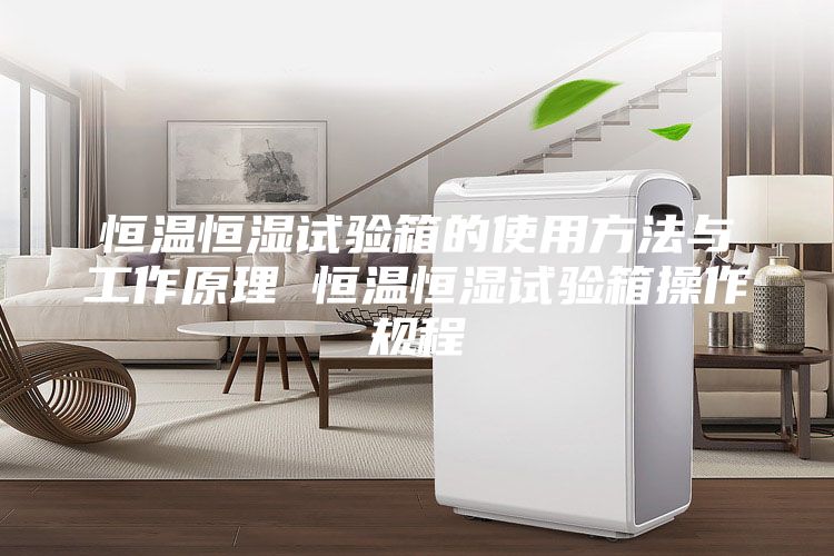 恒温恒湿试验箱的使用方法与工作原理 恒温恒湿试验箱操作规程