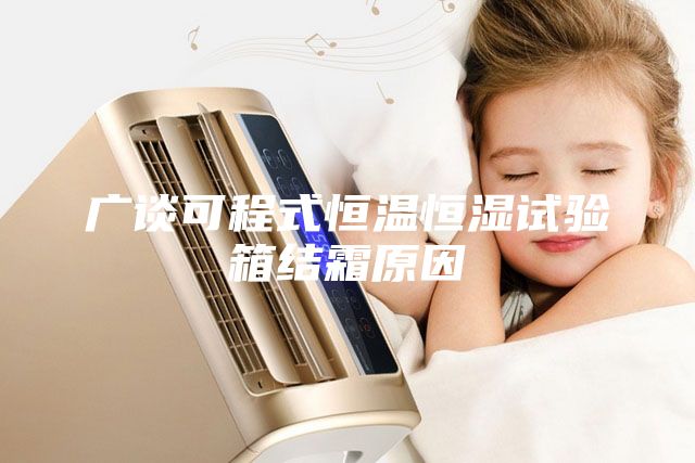 广谈可程式恒温恒湿试验箱结霜原因