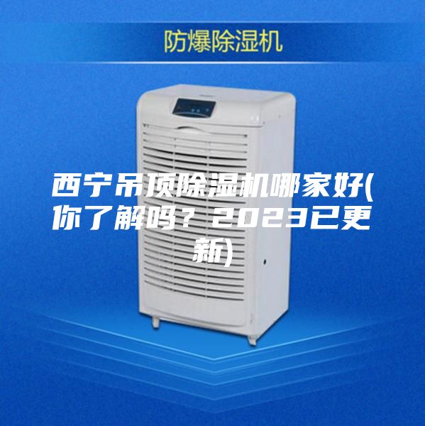西宁吊顶除湿机哪家好(你了解吗？2023已更新)