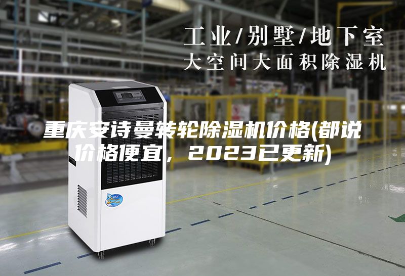 重庆安诗曼转轮除湿机价格(都说价格便宜，2023已更新)