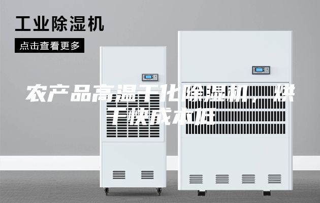 农产品高温干化除湿机，烘干快成本低